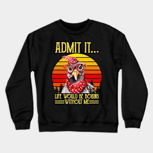 Funny Chicken Admit It Life Would Be Boring Without Me Crewneck Sweatshirt